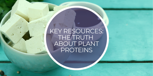 Key Resources: The Truth About Plant Proteins