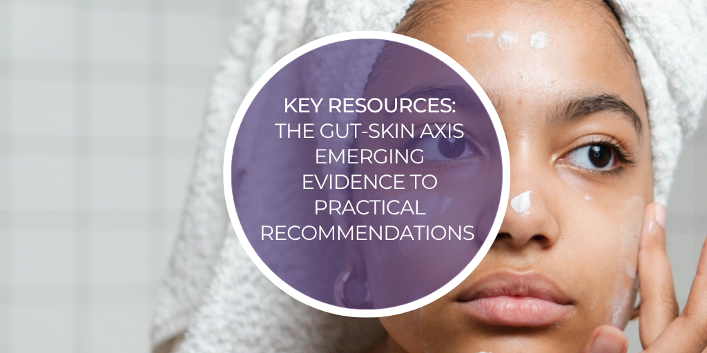 Key Resources: The Gut:Skin Axis: Emerging Evidence to Practical Recommendations